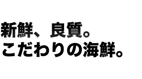 新鮮、良質。こだわりの海鮮。